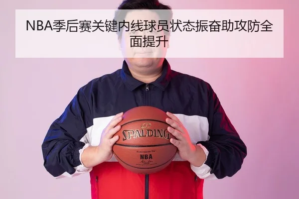 NBA季后赛关键内线球员状态振奋助攻防全面提升