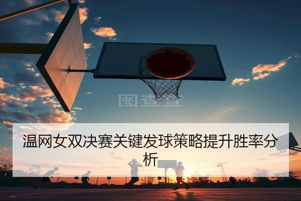 温网女双决赛关键发球策略提升胜率分析